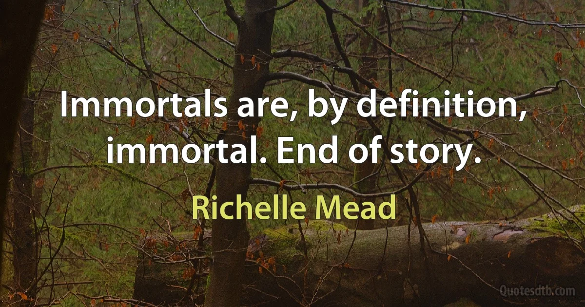 Immortals are, by definition, immortal. End of story. (Richelle Mead)