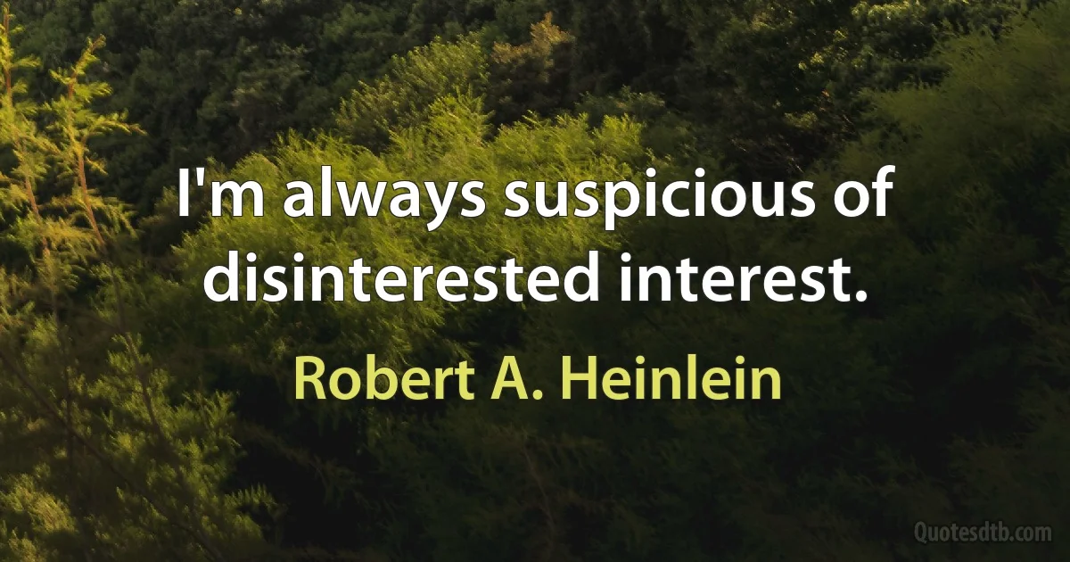 I'm always suspicious of disinterested interest. (Robert A. Heinlein)