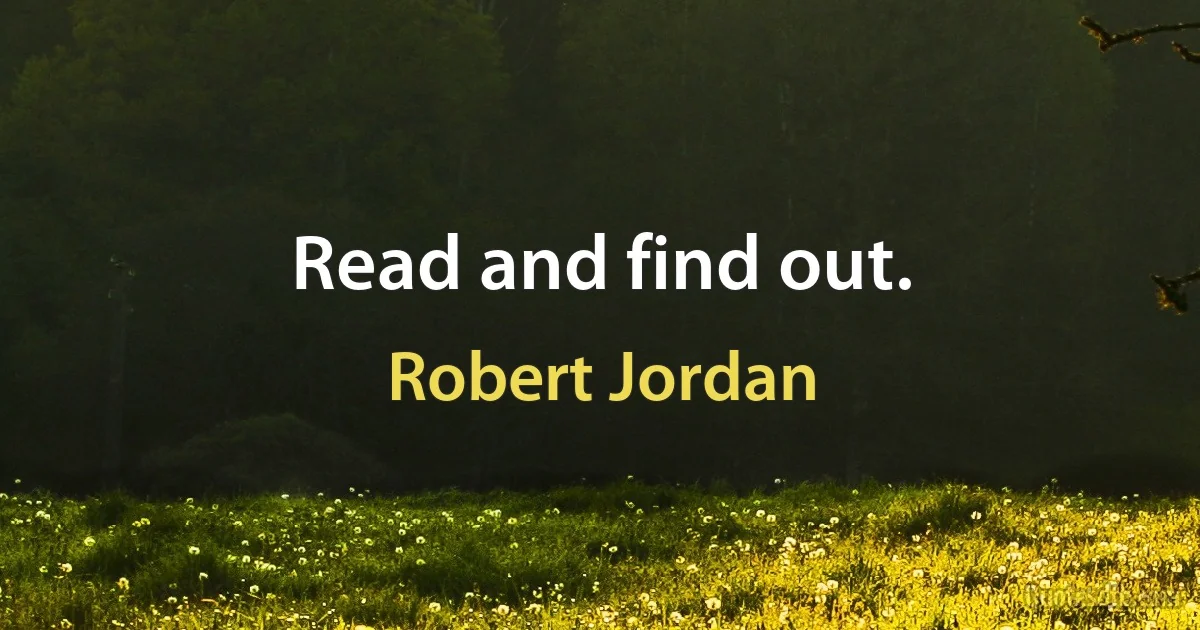 Read and find out. (Robert Jordan)