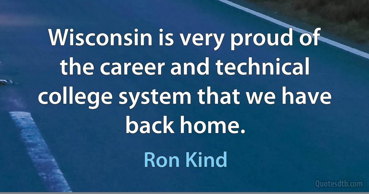 Wisconsin is very proud of the career and technical college system that we have back home. (Ron Kind)