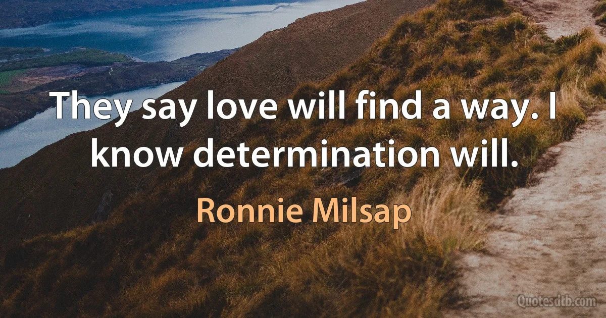 They say love will find a way. I know determination will. (Ronnie Milsap)