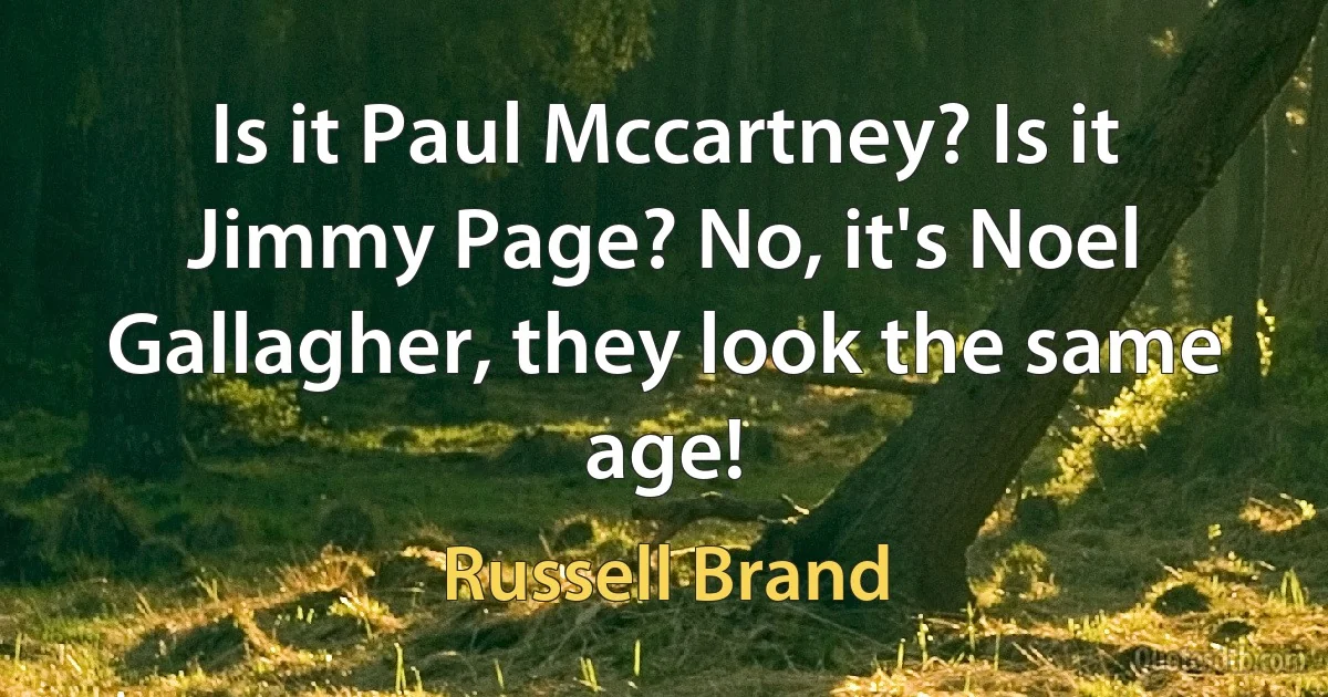 Is it Paul Mccartney? Is it Jimmy Page? No, it's Noel Gallagher, they look the same age! (Russell Brand)