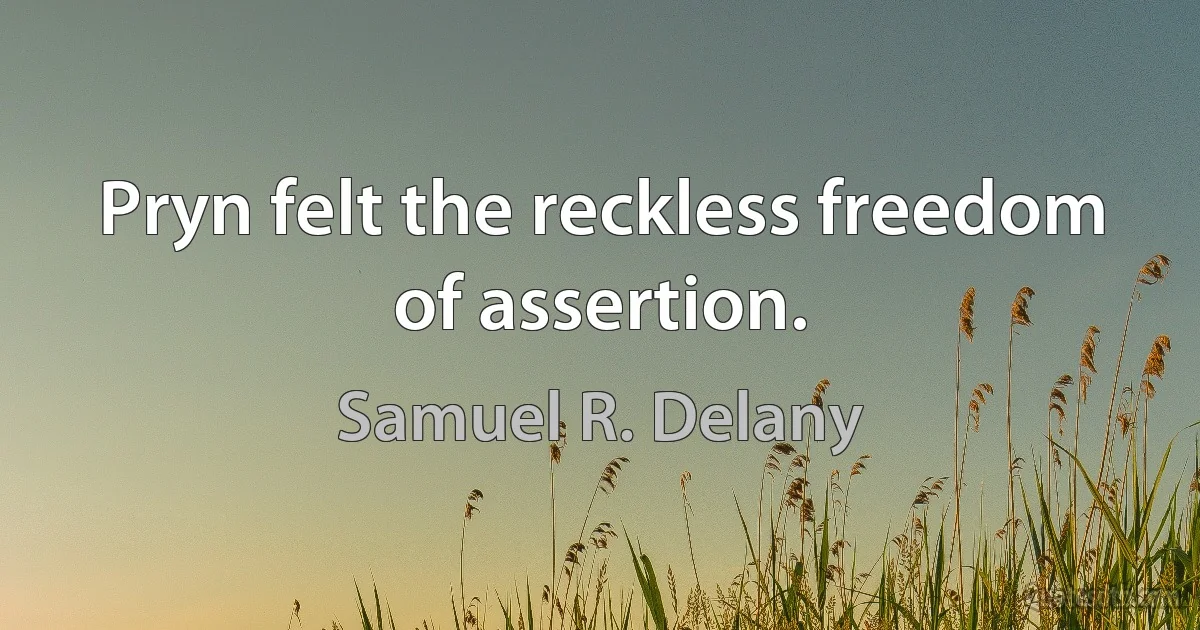 Pryn felt the reckless freedom of assertion. (Samuel R. Delany)