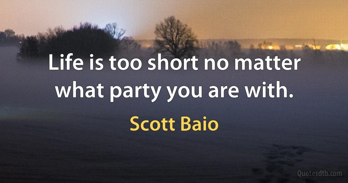 Life is too short no matter what party you are with. (Scott Baio)