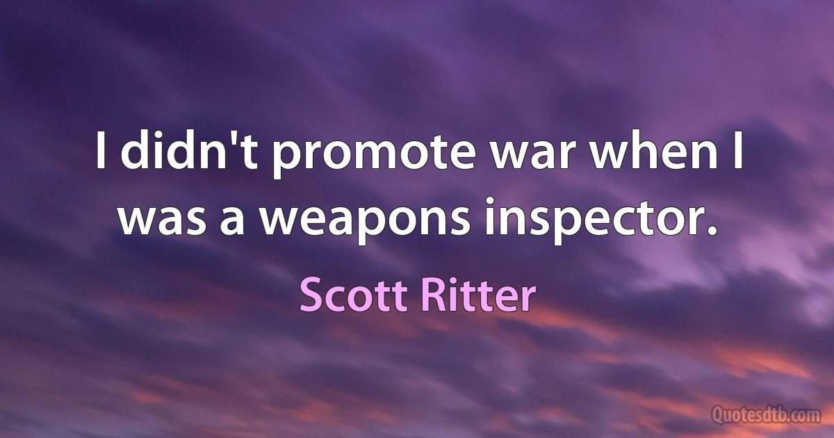 I didn't promote war when I was a weapons inspector. (Scott Ritter)