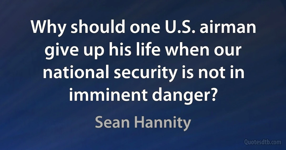 Why should one U.S. airman give up his life when our national security is not in imminent danger? (Sean Hannity)