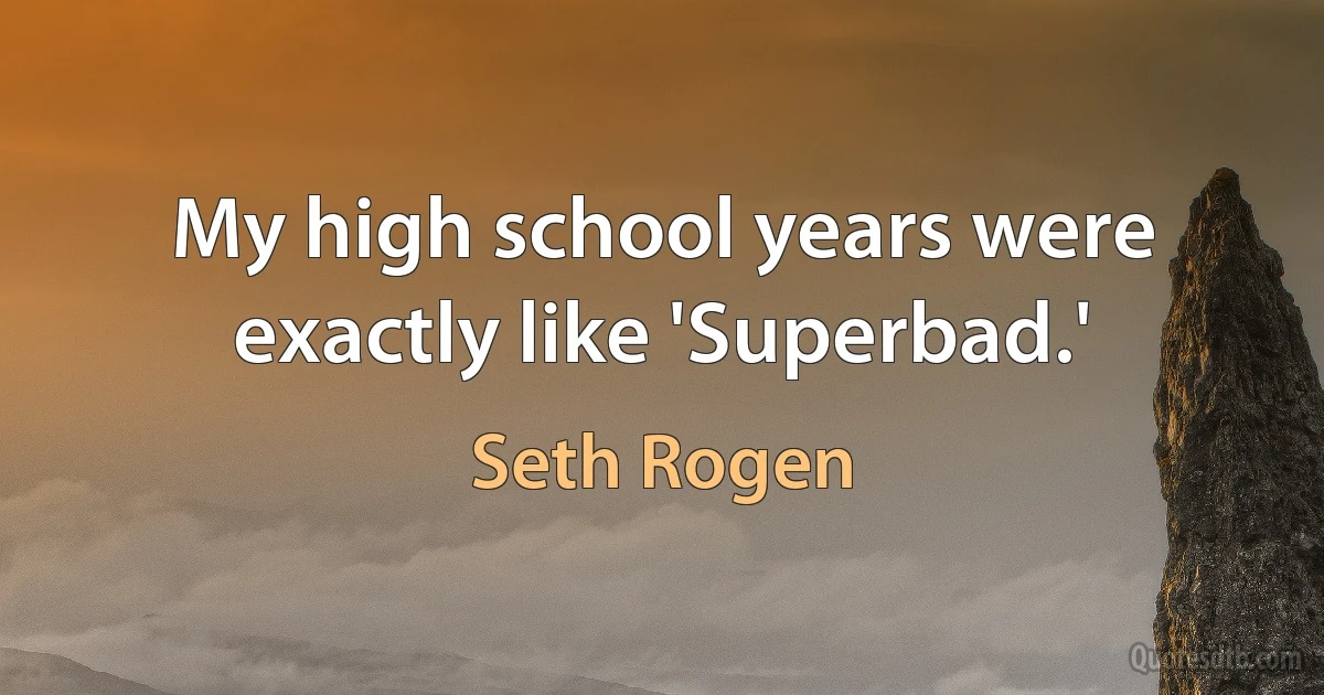 My high school years were exactly like 'Superbad.' (Seth Rogen)