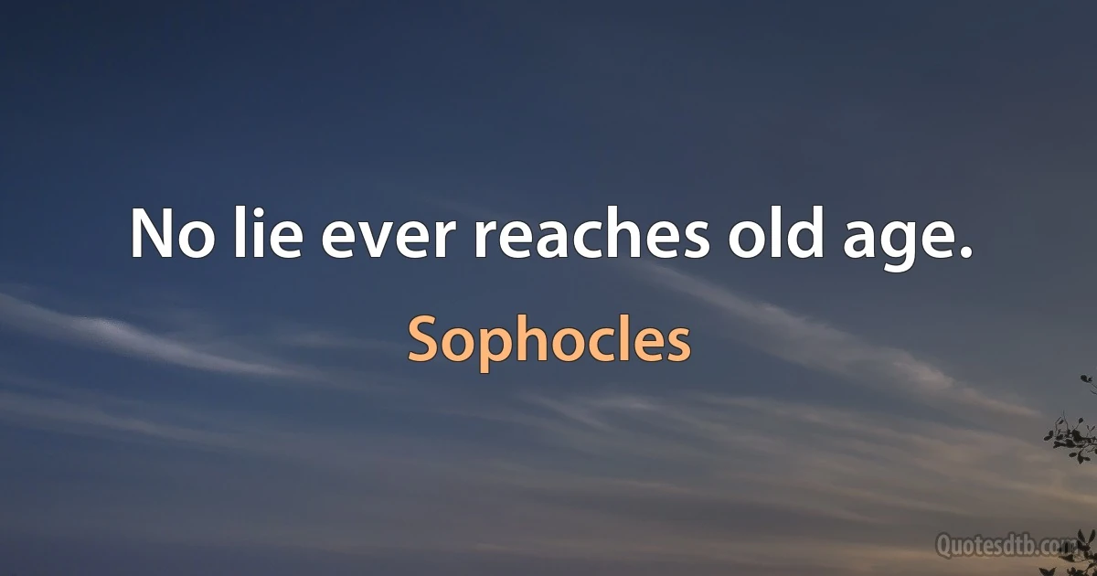 No lie ever reaches old age. (Sophocles)