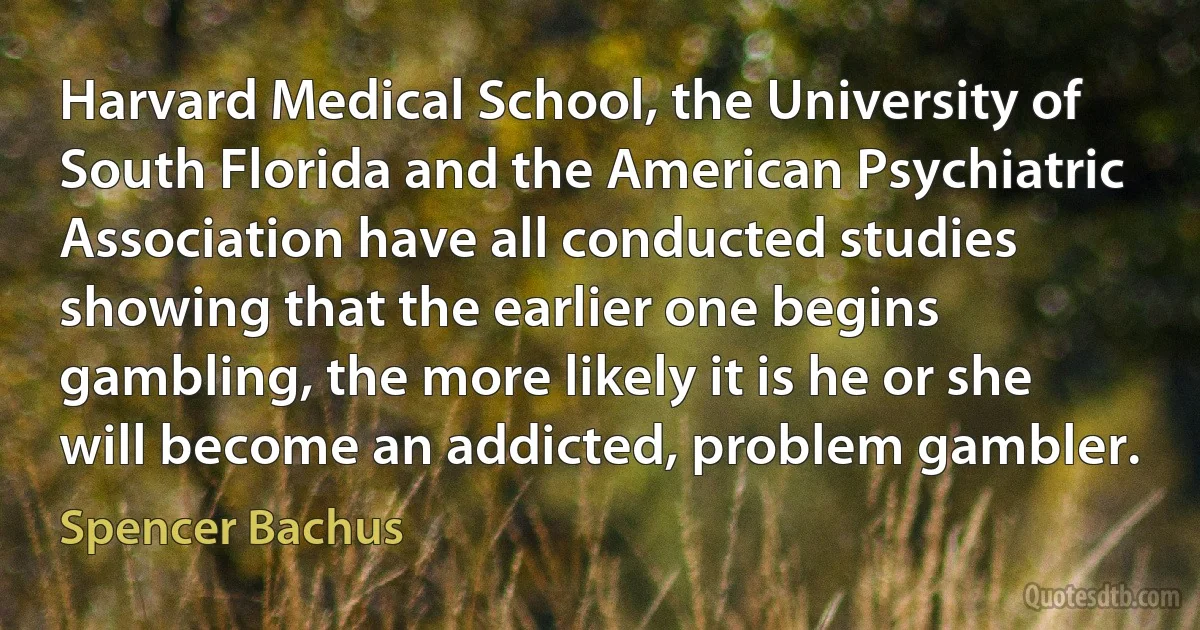 Harvard Medical School, the University of South Florida and the American Psychiatric Association have all conducted studies showing that the earlier one begins gambling, the more likely it is he or she will become an addicted, problem gambler. (Spencer Bachus)