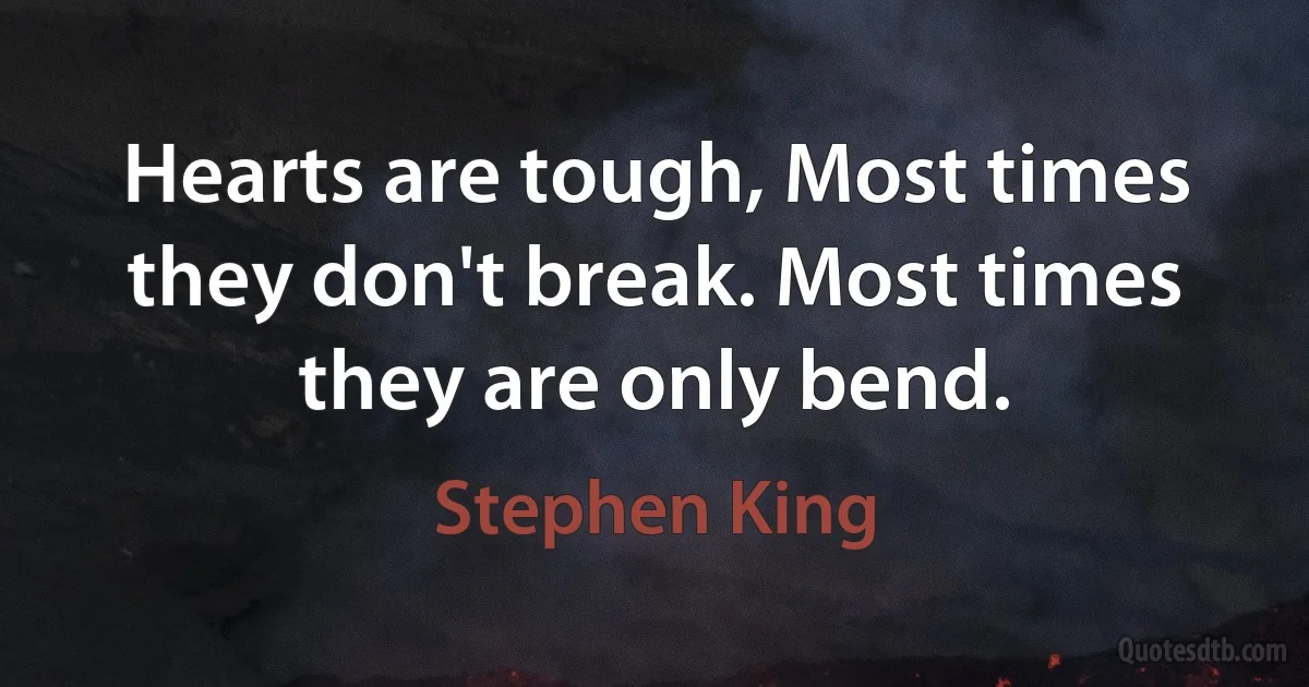 Hearts are tough, Most times they don't break. Most times they are only bend. (Stephen King)