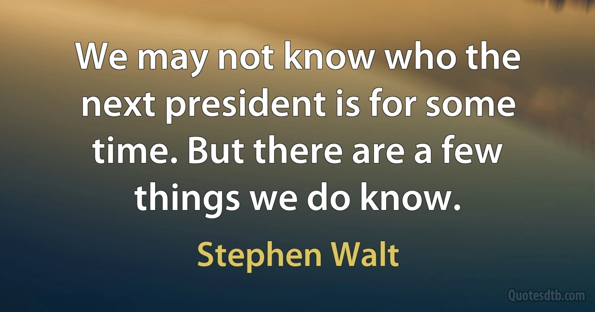 We may not know who the next president is for some time. But there are a few things we do know. (Stephen Walt)