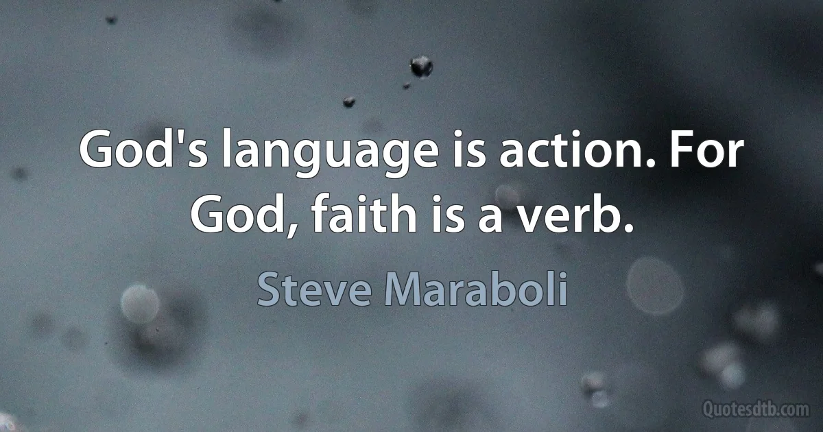 God's language is action. For God, faith is a verb. (Steve Maraboli)