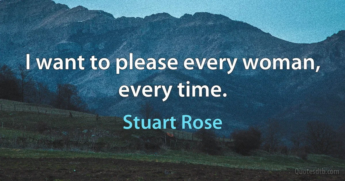 I want to please every woman, every time. (Stuart Rose)