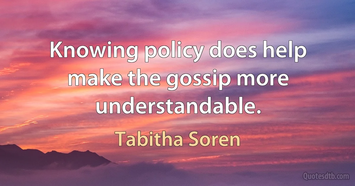 Knowing policy does help make the gossip more understandable. (Tabitha Soren)