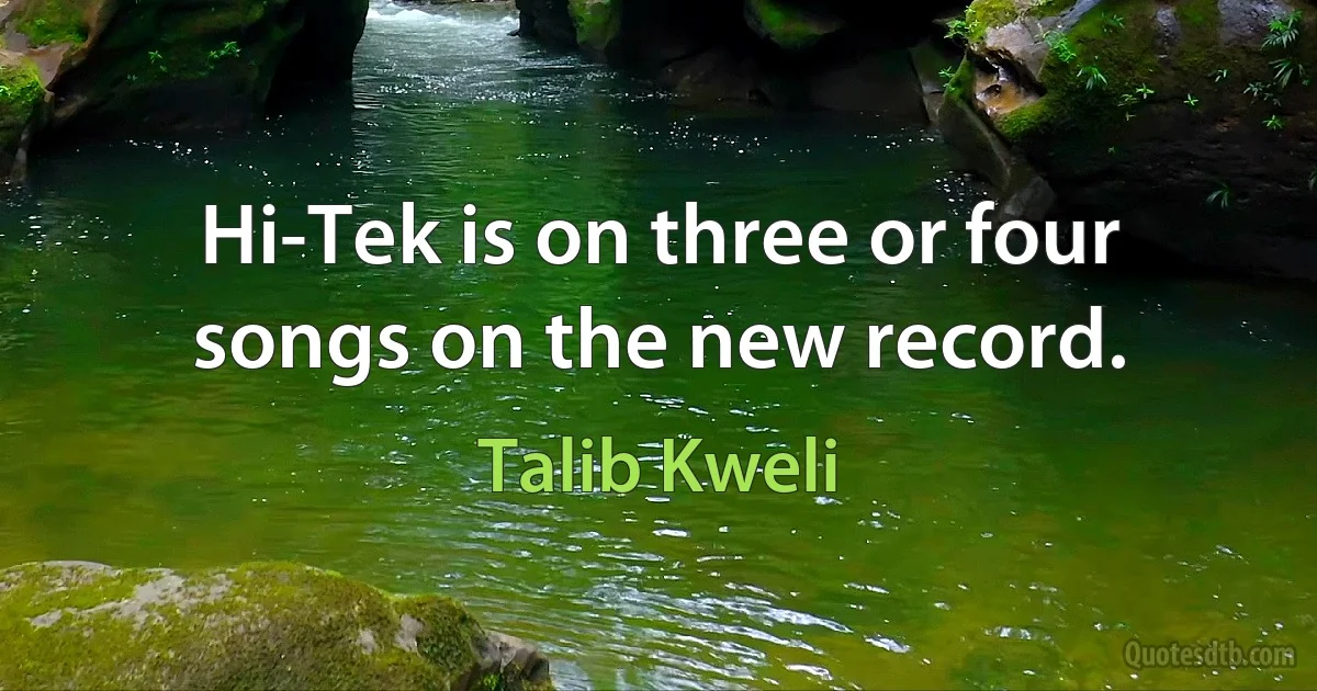 Hi-Tek is on three or four songs on the new record. (Talib Kweli)