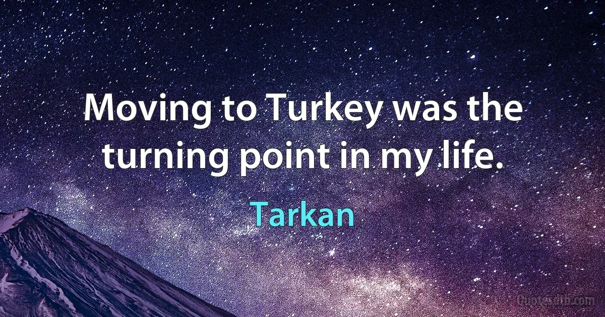 Moving to Turkey was the turning point in my life. (Tarkan)