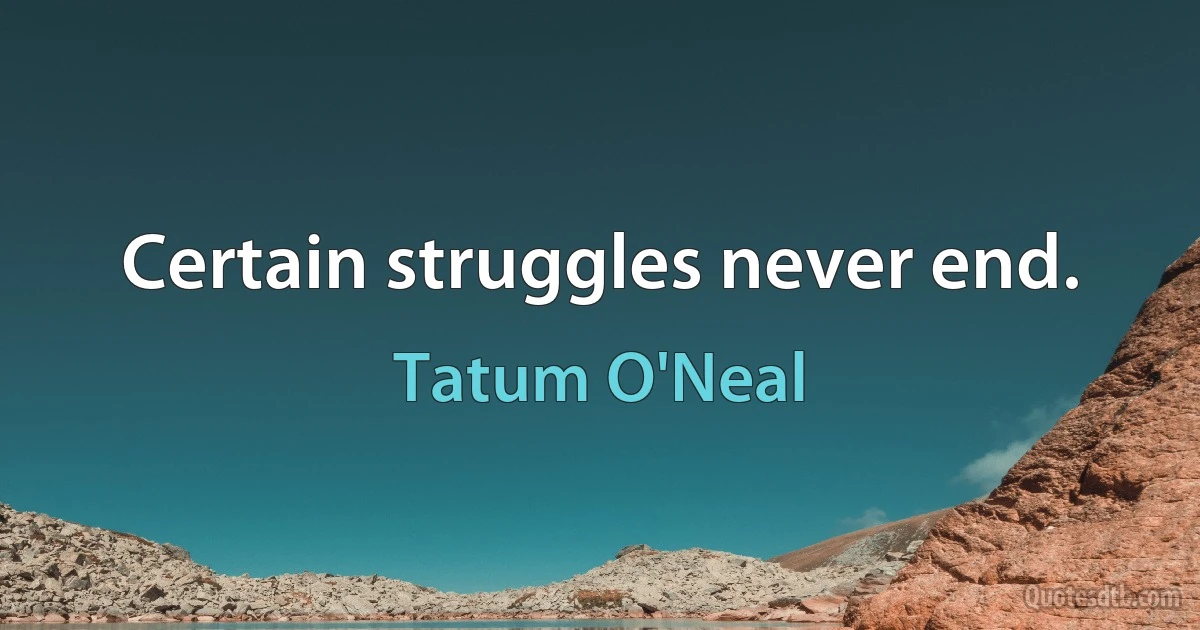 Certain struggles never end. (Tatum O'Neal)