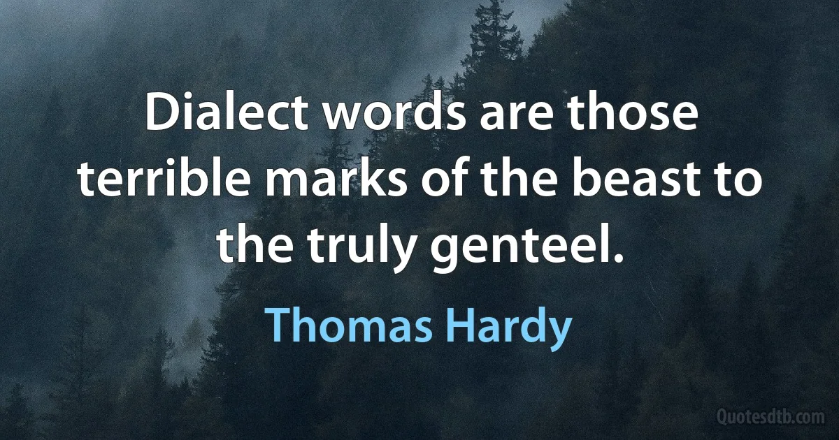 Dialect words are those terrible marks of the beast to the truly genteel. (Thomas Hardy)