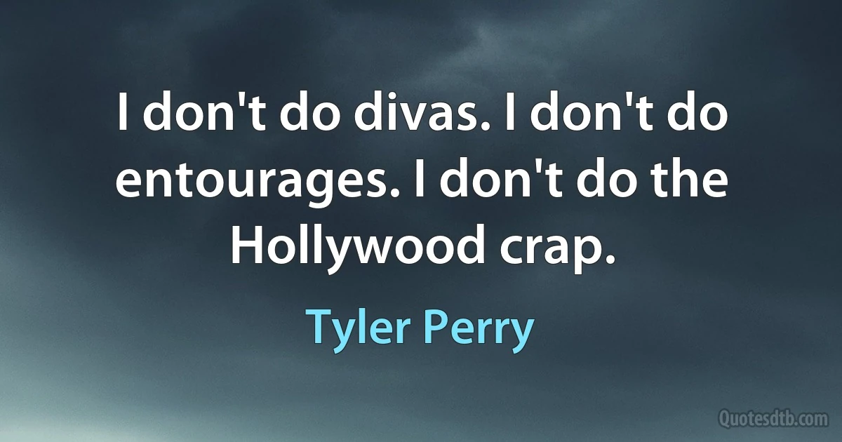 I don't do divas. I don't do entourages. I don't do the Hollywood crap. (Tyler Perry)