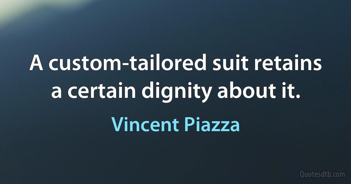 A custom-tailored suit retains a certain dignity about it. (Vincent Piazza)