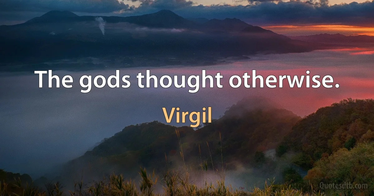 The gods thought otherwise. (Virgil)