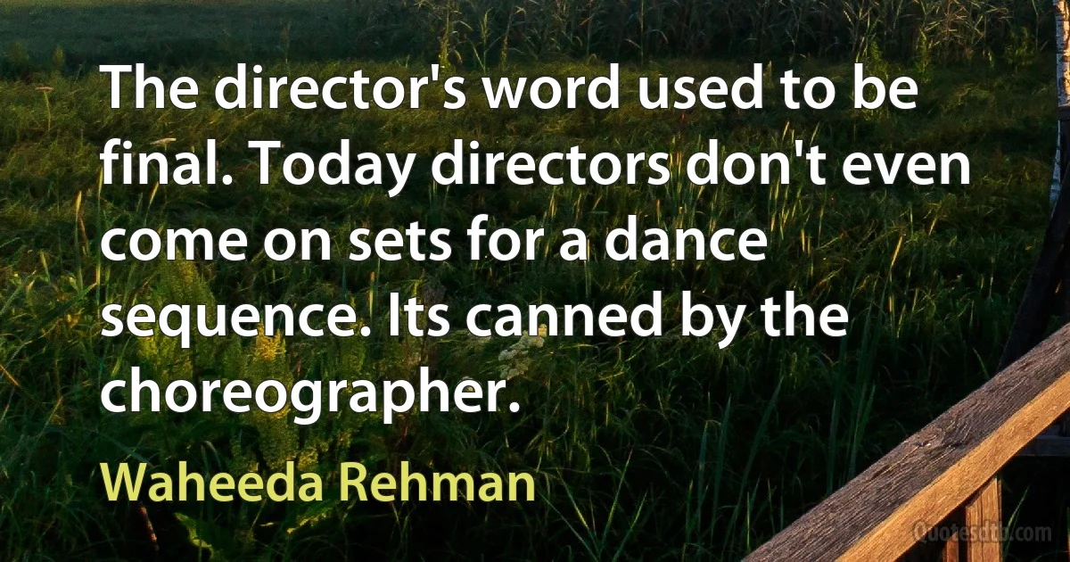 The director's word used to be final. Today directors don't even come on sets for a dance sequence. Its canned by the choreographer. (Waheeda Rehman)