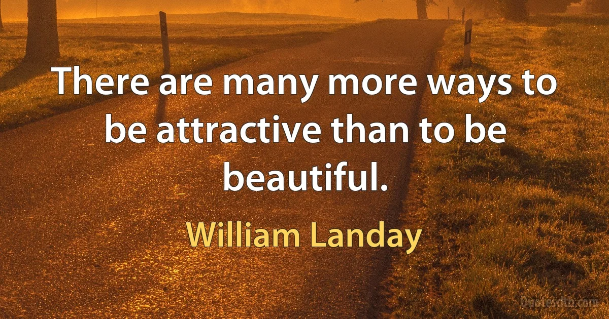 There are many more ways to be attractive than to be beautiful. (William Landay)