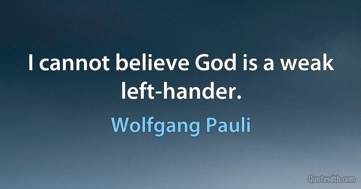 I cannot believe God is a weak left-hander. (Wolfgang Pauli)