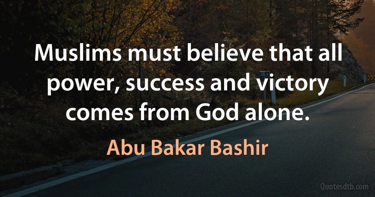 Muslims must believe that all power, success and victory comes from God alone. (Abu Bakar Bashir)