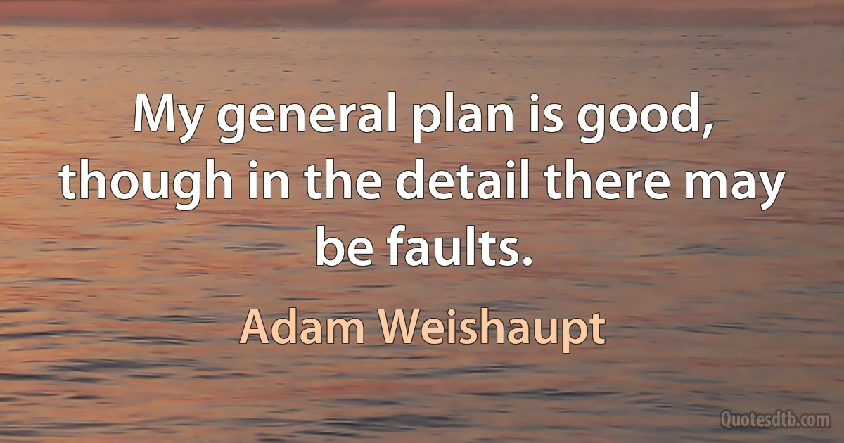 My general plan is good, though in the detail there may be faults. (Adam Weishaupt)