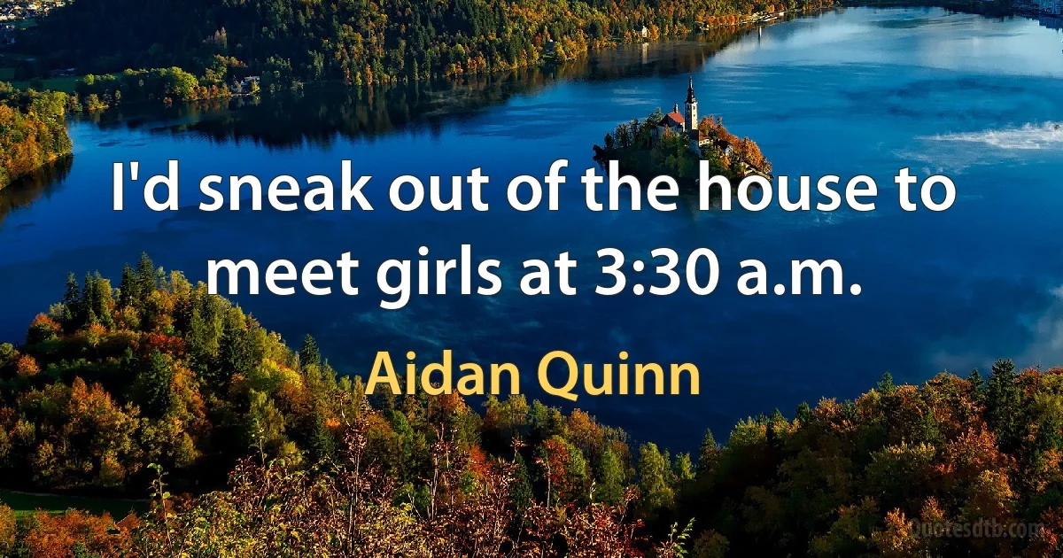 I'd sneak out of the house to meet girls at 3:30 a.m. (Aidan Quinn)