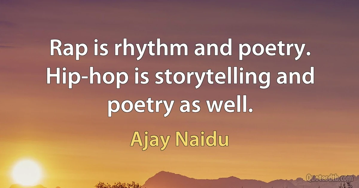 Rap is rhythm and poetry. Hip-hop is storytelling and poetry as well. (Ajay Naidu)