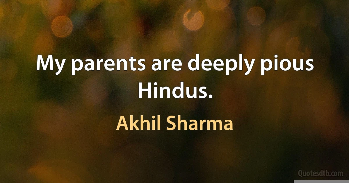 My parents are deeply pious Hindus. (Akhil Sharma)