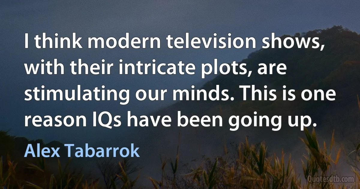 I think modern television shows, with their intricate plots, are stimulating our minds. This is one reason IQs have been going up. (Alex Tabarrok)