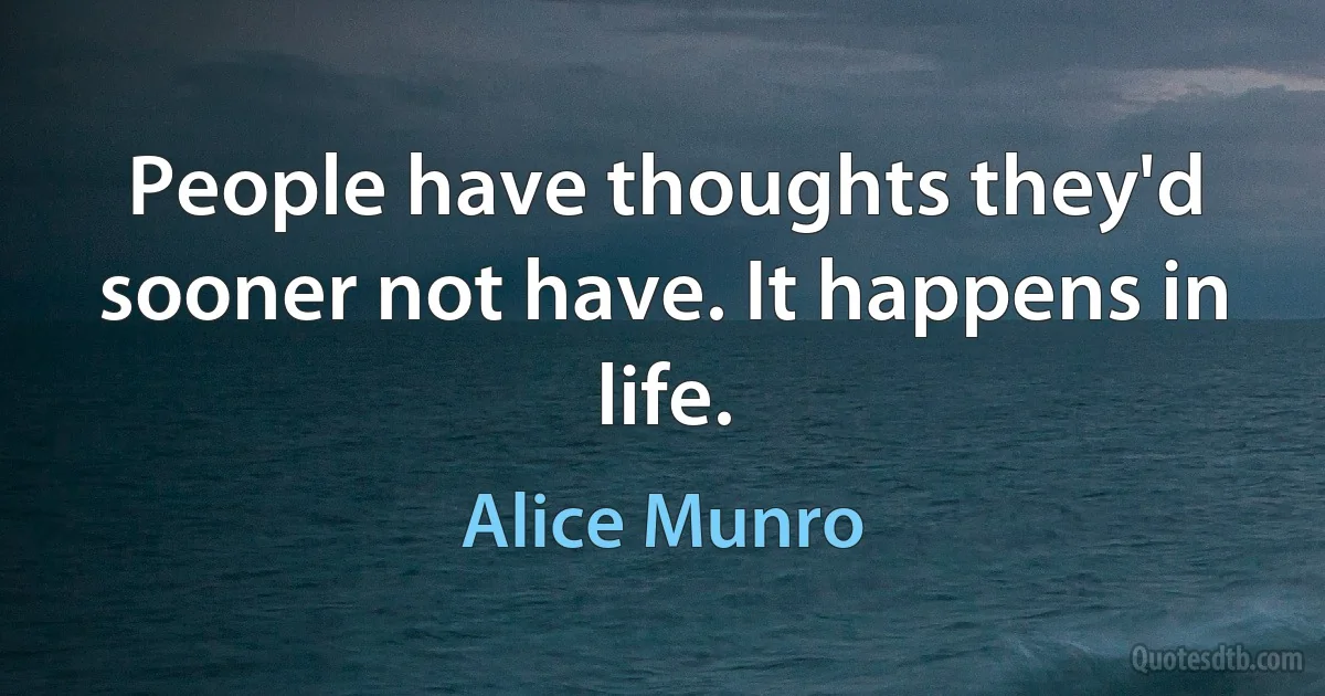 People have thoughts they'd sooner not have. It happens in life. (Alice Munro)