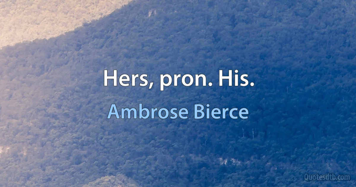 Hers, pron. His. (Ambrose Bierce)