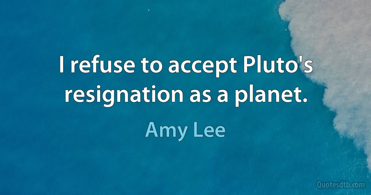 I refuse to accept Pluto's resignation as a planet. (Amy Lee)