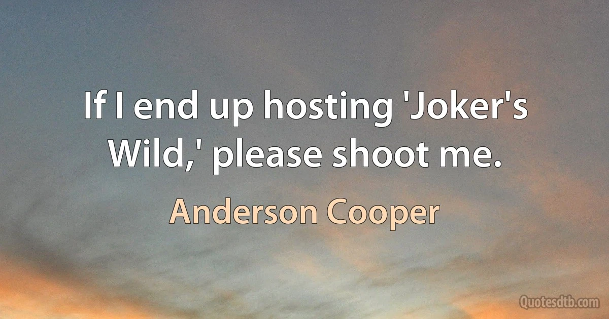 If I end up hosting 'Joker's Wild,' please shoot me. (Anderson Cooper)