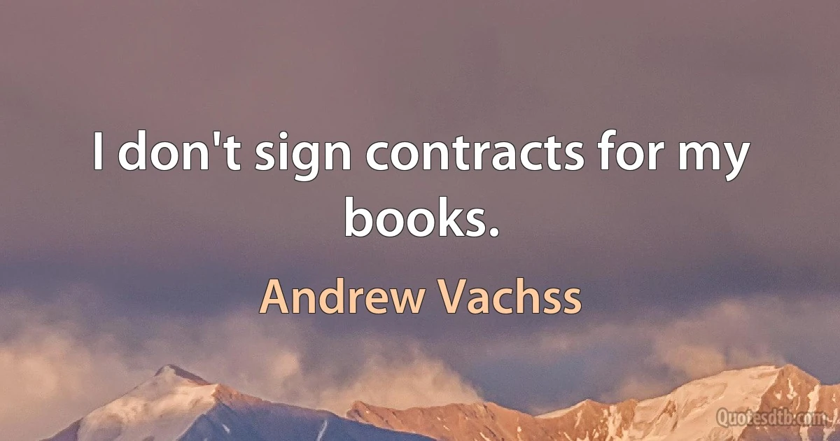 I don't sign contracts for my books. (Andrew Vachss)