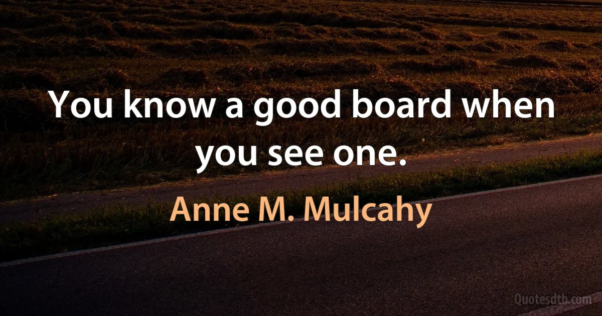 You know a good board when you see one. (Anne M. Mulcahy)