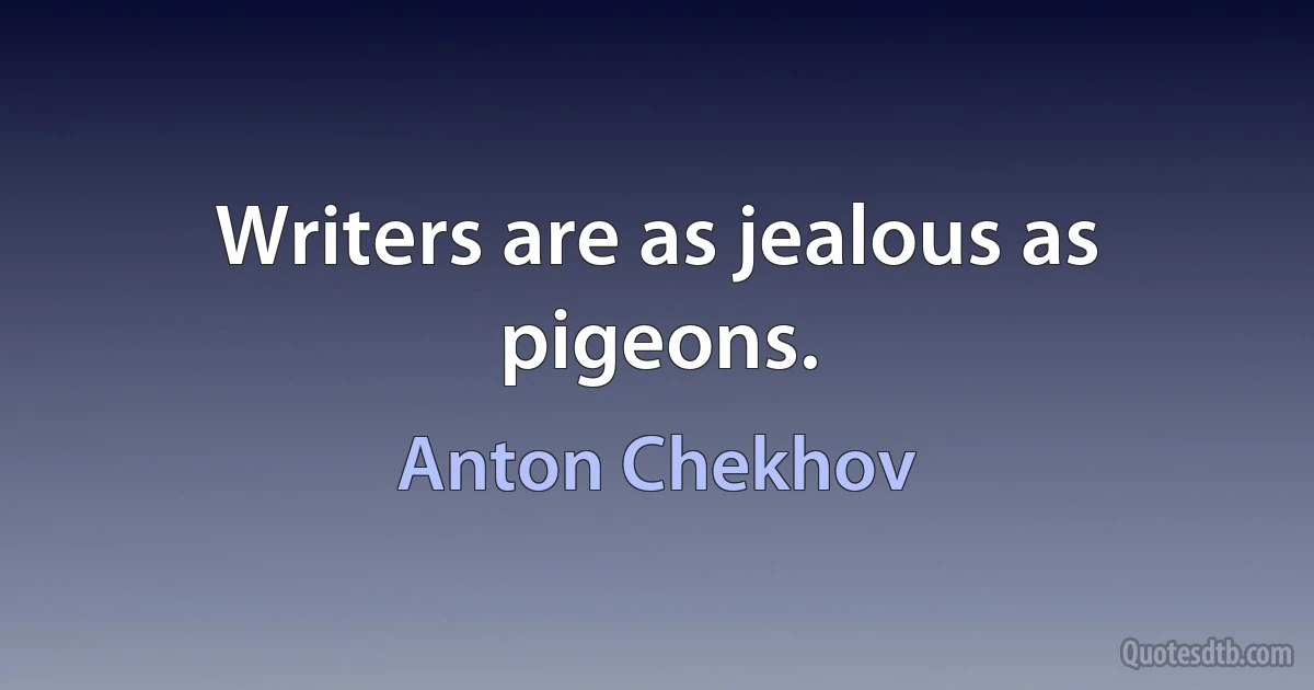 Writers are as jealous as pigeons. (Anton Chekhov)