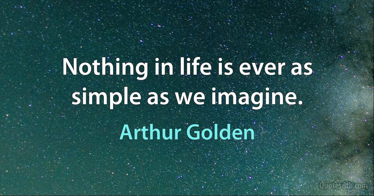 Nothing in life is ever as simple as we imagine. (Arthur Golden)