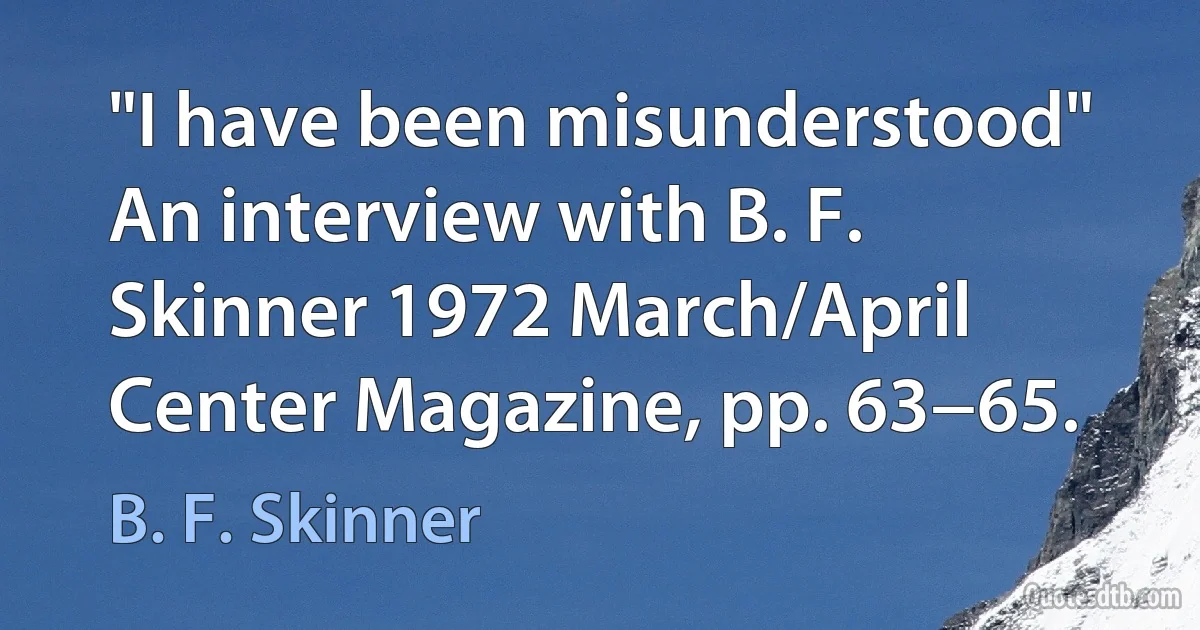 "I have been misunderstood" An interview with B. F. Skinner 1972 March/April Center Magazine, pp. 63−65. (B. F. Skinner)