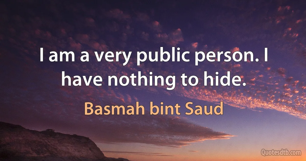 I am a very public person. I have nothing to hide. (Basmah bint Saud)