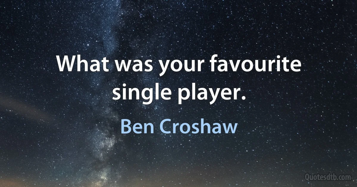 What was your favourite single player. (Ben Croshaw)