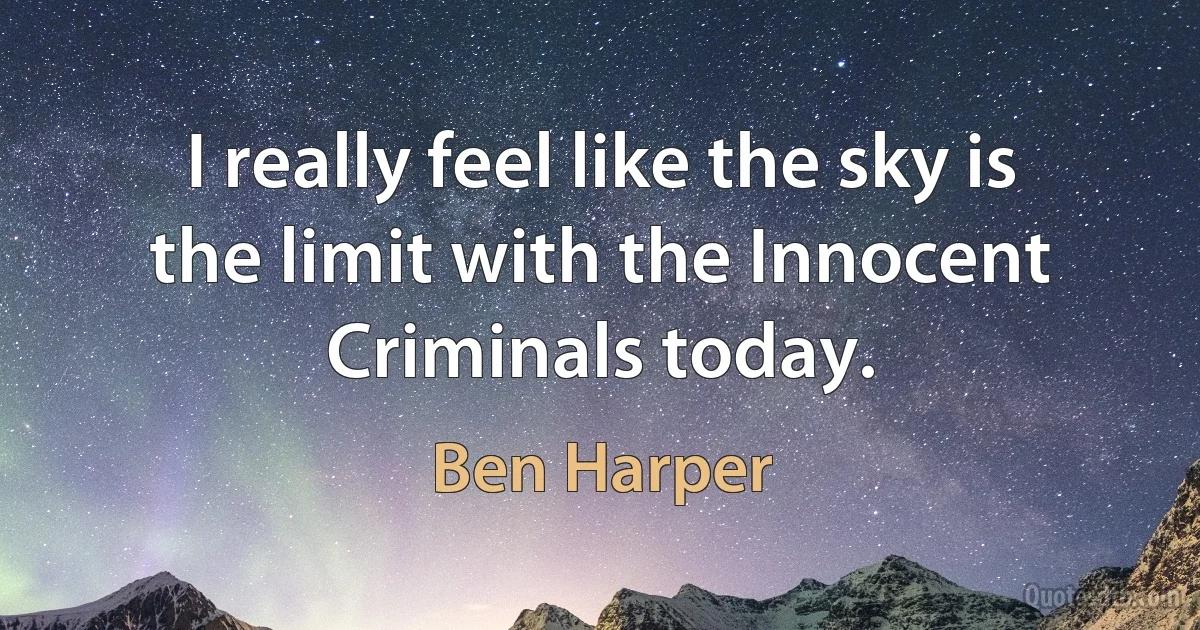 I really feel like the sky is the limit with the Innocent Criminals today. (Ben Harper)