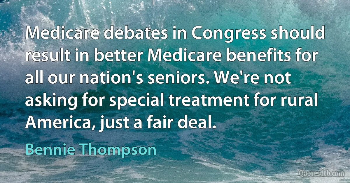 Medicare debates in Congress should result in better Medicare benefits for all our nation's seniors. We're not asking for special treatment for rural America, just a fair deal. (Bennie Thompson)