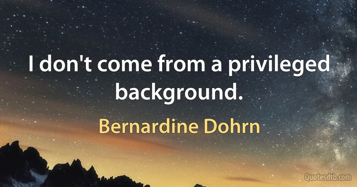 I don't come from a privileged background. (Bernardine Dohrn)