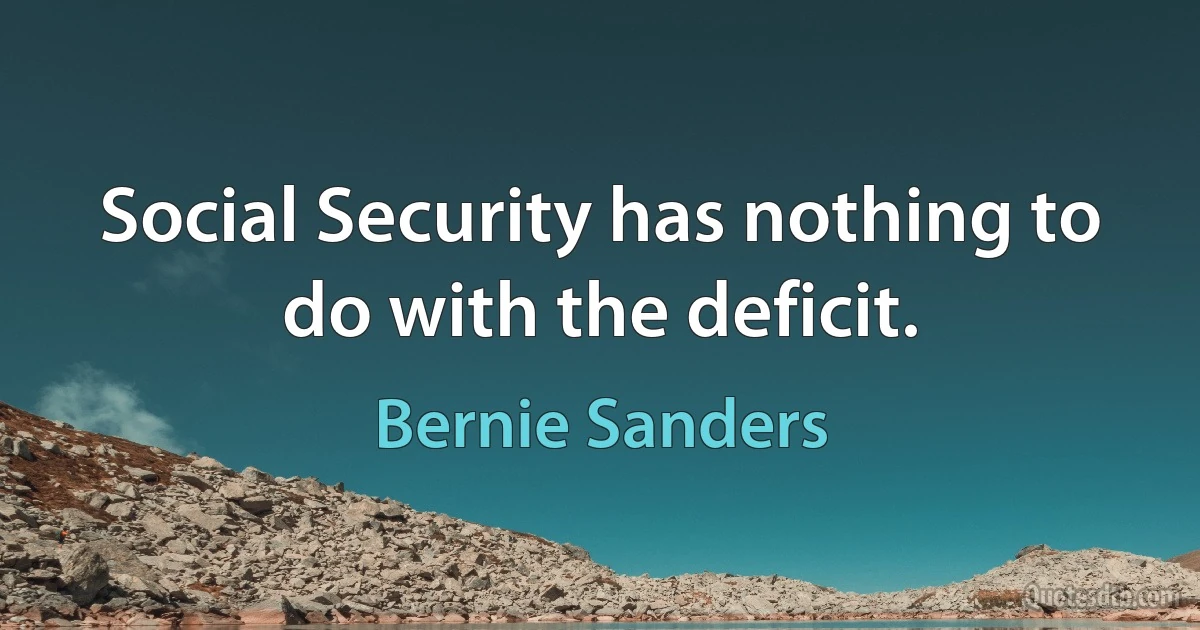 Social Security has nothing to do with the deficit. (Bernie Sanders)