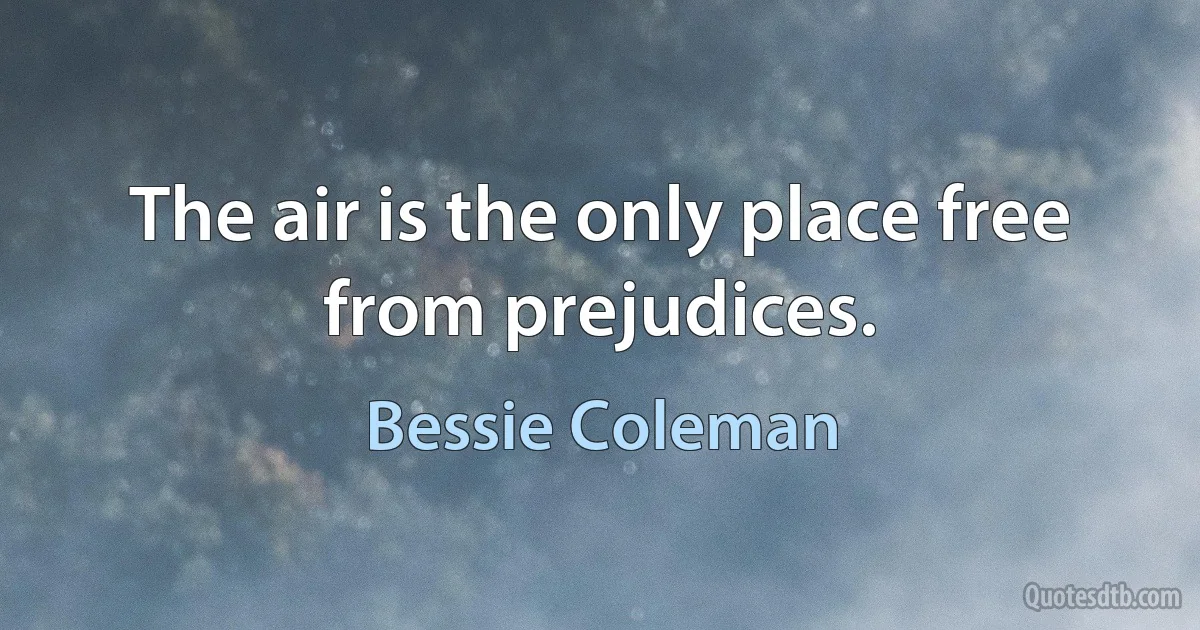 The air is the only place free from prejudices. (Bessie Coleman)